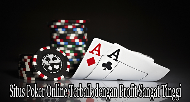 Situs Poker Online Terbaik dengan Profit Sangat Tinggi